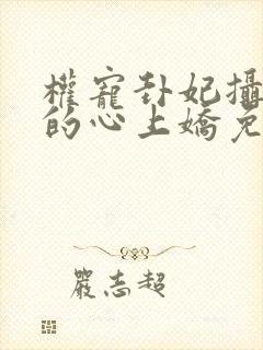 权宠卦妃摄政王的心上娇免费阅读