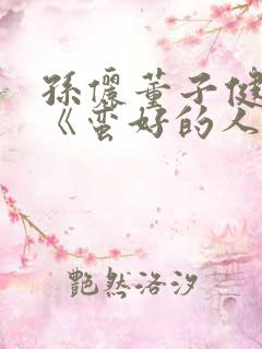 孙俪董子健新剧《蛮好的人生》免费观看