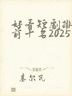 好看短剧排行榜前十名2025