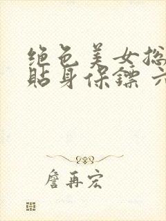 绝色美女总裁的贴身保镖 六靖