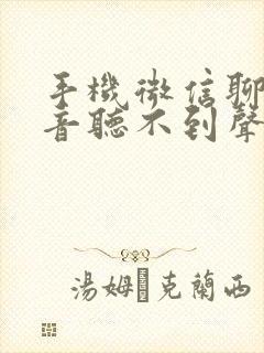 手机微信聊天语音听不到声音怎么办