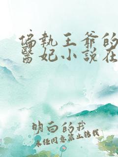 偏执王爷的团宠医妃小说在线阅读