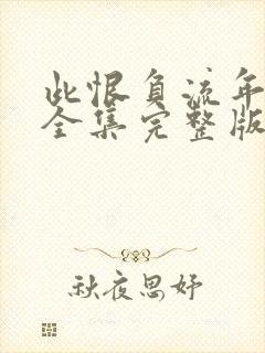 此恨负流年短剧全集完整版