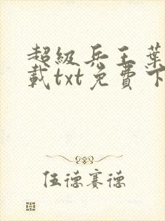 超级兵王叶谦下载txt免费下载