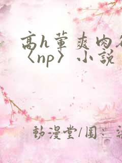 高h荤爽肉欲文〈np〉小说