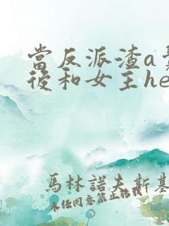 当反派渣a觉醒后和女主he了