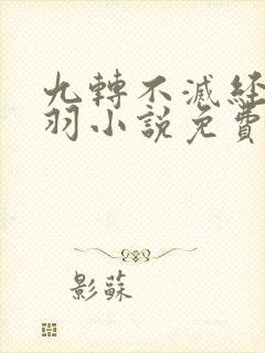 九转不灭经周轻羽小说免费阅读