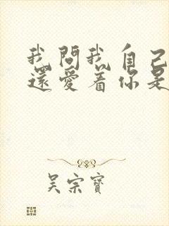 我问我自己是否还爱着你是什么歌