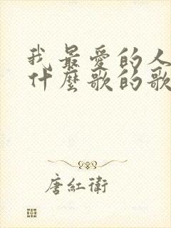 我最爱的人啊是什么歌的歌词