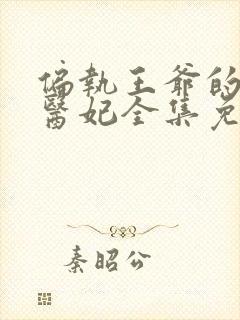 偏执王爷的团宠医妃全集免费阅读