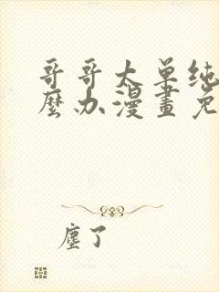 哥哥太单纯了怎么办漫画免费全集下拉式