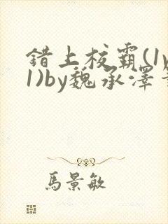 错上校霸(1v1)by魏承泽笔趣阁免费阅读