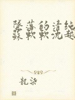 坠落的清纯校花苏软软沈越小说