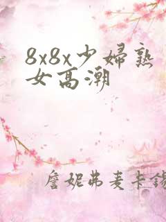 8x8x少妇熟女高潮