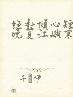 绝对倾心短剧乔晚夏江屿寒