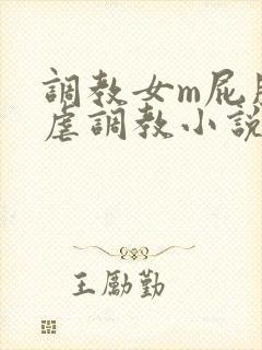 调教女m屁股撅虐调教小说