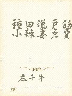 种田猎户的神医小辣妻免费阅读