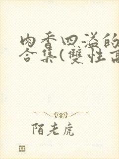 肉香四溢的香艳合集(双性高h)