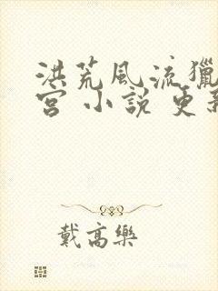 洪荒风流猎艳后宫 小说 更新时间