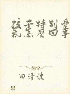 孩子特别爱发脾气怎么回事