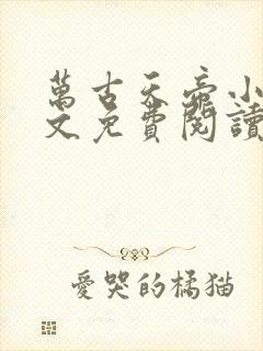 万古天帝小说全文免费阅读无弹窗