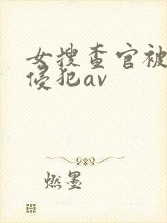 女搜查官被黑人侵犯av