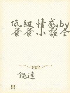 低级情感by你爸爸小说全文免费阅读