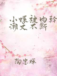 小蝶被肉干高h潮文不断