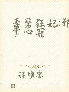 毒医狂妃:邪王掌心宠