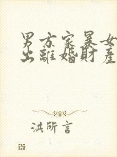 男方家暴女方提出离婚财产怎样分配