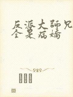 反派大师兄师妹全是病娇