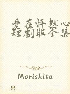 爱在怦然心动时短剧版全集完整版在线观看