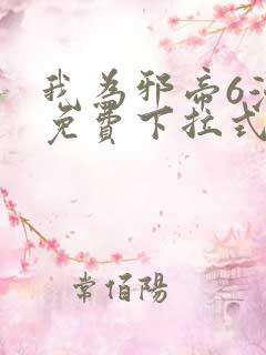 我为邪帝6漫画免费下拉式