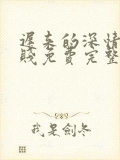 迟来的深情比草贱免费完整版