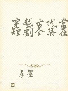 穿越古代当世子短剧全集在线观看免费