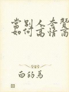 当别人夸赞你时如何高情商回复