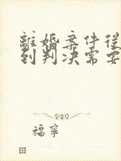 离婚案件从起诉到判决需要多久