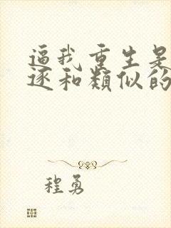 逼我重生是吧程逐和类似的小说