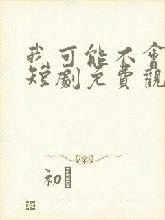 我可能不会爱你短剧免费观看