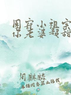 团宠小祖宗大叔你老婆超甜