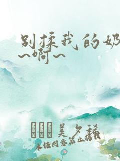 别揉我的奶头嗯~啊~