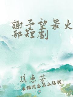 谢予望最火的5部短剧