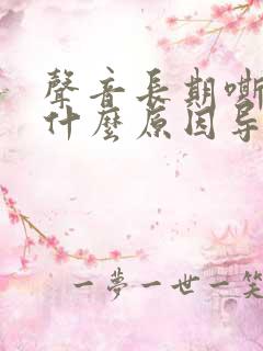 声音长期嘶哑是什么原因导致