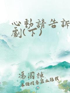 心动请告诉我短剧(下)