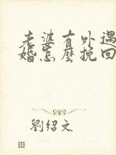 老婆有外遇要离婚怎么挽回婚姻