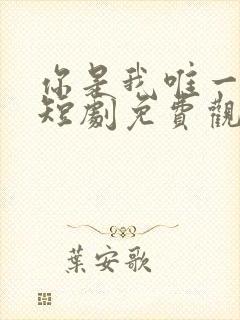 你是我唯一心动短剧免费观看