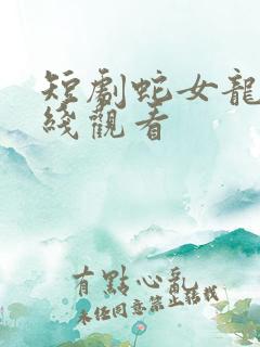 短剧蛇女龙婿在线观看