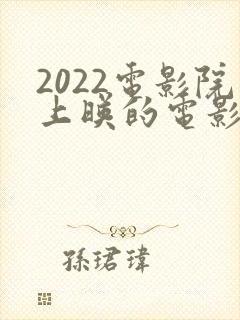 2022电影院上映的电影有哪些