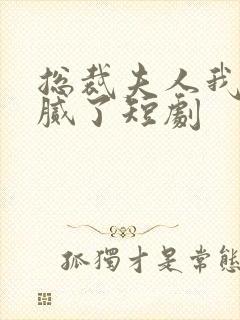 总裁夫人我当你腻了短剧