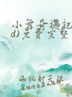 小舞奇遇记(3d)免费完整下拉式